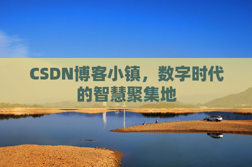 CSDN博客小镇，数字时代的智慧聚集地